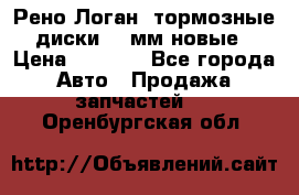 Рено Логан1 тормозные диски 239мм новые › Цена ­ 1 300 - Все города Авто » Продажа запчастей   . Оренбургская обл.